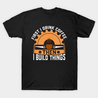 First I drink coffee then I build things T-Shirt